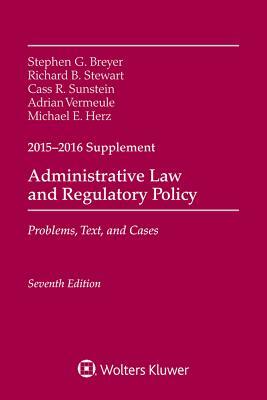 Administrative Law and Regulatory Policy: Problems, Text, and Cases, Seventh Edition, 2015-2016 Case Supplement by Stephen G. Breyer, Cass R. Sunstein, Richard B. Stewart