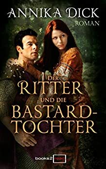 Der Ritter und die Bastardtochter by Annika Dick