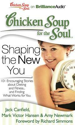 Chicken Soup for the Soul: Shaping the New You: 101 Encouraging Stories about Dieting and Fitness...and Finding What Works for You by Amy Newmark, Jack Canfield, Mark Victor Hansen