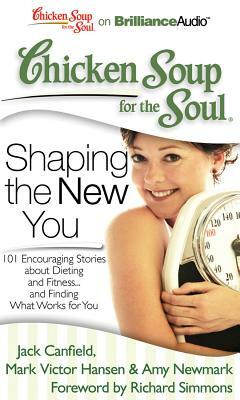 Chicken Soup for the Soul: Shaping the New You: 101 Encouraging Stories about Dieting and Fitness...and Finding What Works for You by Amy Newmark, Mark Victor Hansen, Jack Canfield