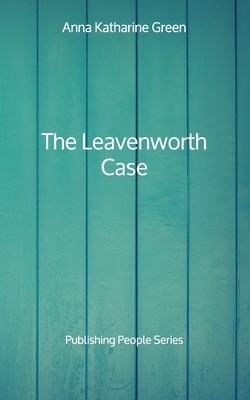 The Leavenworth Case - Publishing People Series by Anna Katharine Green