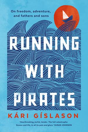 Running with Pirates: On Freedom, Adventure, and Fathers and Sons by Kári Gíslason