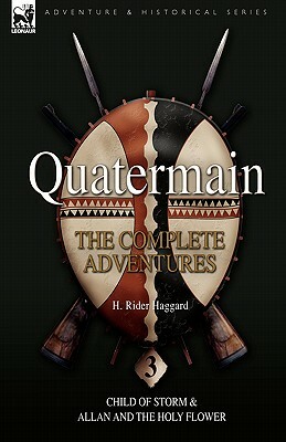 Quatermain: the Complete Adventures: 3-Child of Storm & Allan and the Holy Flower by H. Rider Haggard