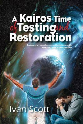 A Kairos Time of Testing and Restoration by Ivan Scott