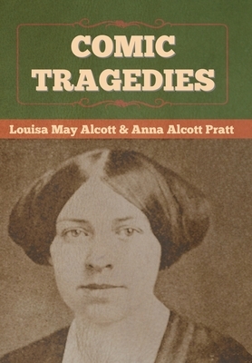 Comic Tragedies by Anna Alcott Pratt, Louisa May Alcott