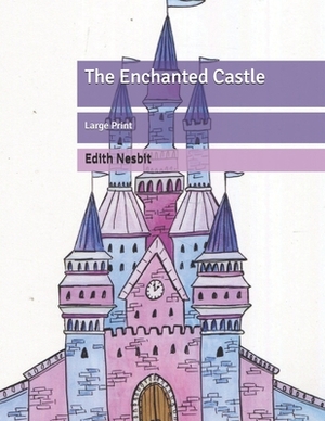 The Enchanted Castle: Large Print by E. Nesbit