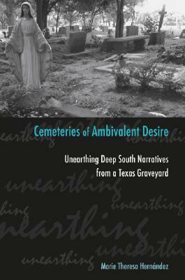 Cemeteries of Ambivalent Desire: Unearthing Deep South Narratives from a Texas Graveyard by Marie Theresa Hernandez
