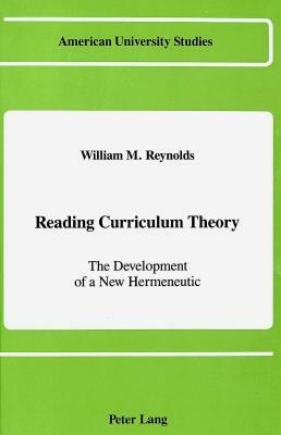 Reading Curriculum Theory: The Development of a New Hermeneutic by William M. Reynolds