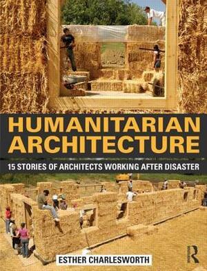 Humanitarian Architecture: 15 Stories of Architects Working After Disaster by Adrian Marshall, Esther Charlesworth