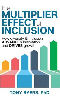 The Multiplier Effect of Inclusion: How Diversity & Inclusion Advances Innovation and Drives Growth by Tony Byers