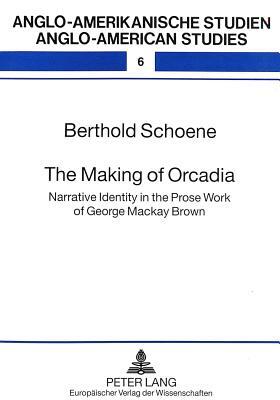 The Making of Orcadia: Narrative Identity in the Prose Work of George MacKay Brown by Berthold Schoene