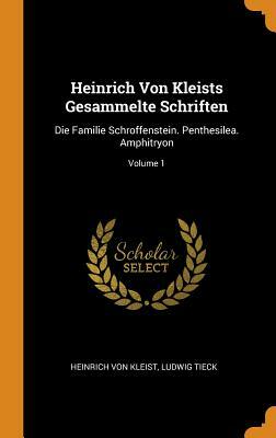 Heinrich Von Kleists Gesammelte Schriften: Die Familie Schroffenstein. Penthesilea. Amphitryon; Volume 1 by Heinrich von Kleist