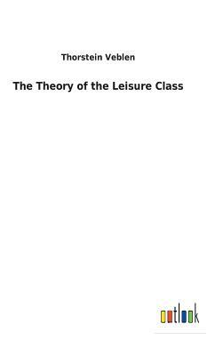 The Theory of the Leisure Class by Thorstein Veblen