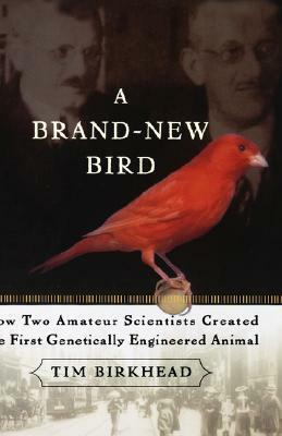 A Brand New Bird: How Two Amateur Scientists Created The First Genetically Engineered Animal by Tim Birkhead