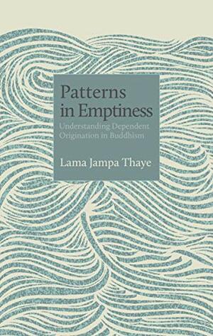 Patterns in Emptiness: Understanding Dependent Origination in Buddhism by Jampa Thaye