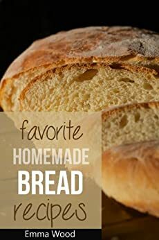 Favorite Homemade Bread Recipes - 100 Delicious Bread Recipes by Emma Wood