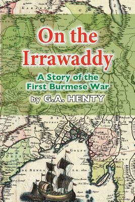 On the Irrawaddy: A Story of the First Burmese War by G.A. Henty
