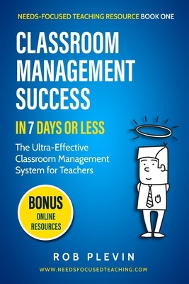 Classroom Management Success in 7 Days or Less: The Ultra-Effective Classroom Management System for Teachers by Rob Plevin