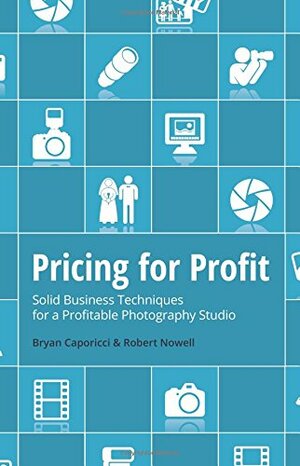 Pricing for Profit: Solid Business Techniques for a Profitable Photography Studio by Robert Nowell, Bryan Caporicci