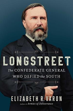 Longstreet: The Confederate General Who Defied the South by Elizabeth Varon
