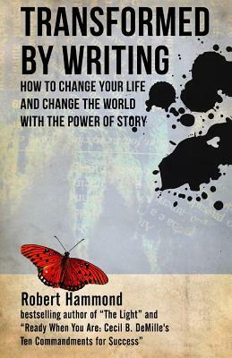 Transformed by Writing: How to Change Your Life and Change the World with the Power of Story by Robert Hammond