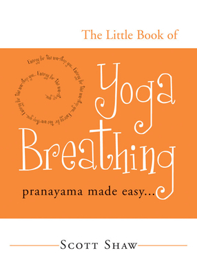 The Little Book of Yoga Breathing: Pranayama Made Easy. . . by Scott Shaw