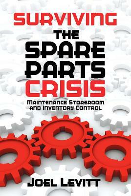 Surviving the Spare Parts Crisis, Volume 1: Maintenance Storeroom and Inventory Control by Joel Levitt