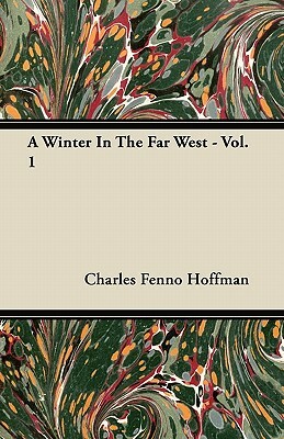 A Winter In The Far West - Vol. 1 by Charles Fenno Hoffman