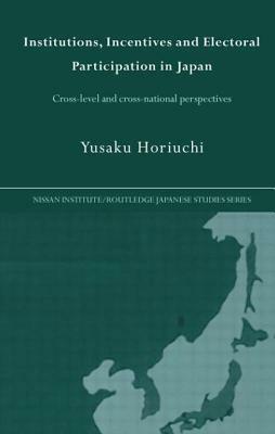 Institutions, Incentives and Electoral Participation in Japan: Cross-Level and Cross-National Perspectives by Yusaku Horiuchi