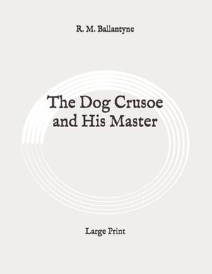 The Dog Crusoe and His Master: Large Print by Robert Michael Ballantyne