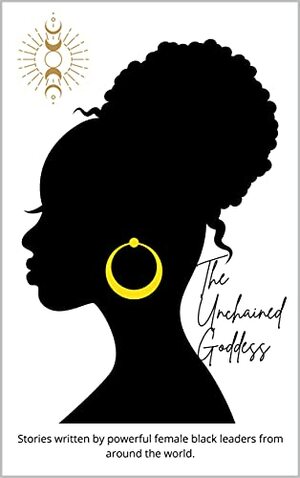 The Unchained Goddess: Stories written by powerful female black leaders from around the world. (The Everyday Goddess Revolution - books to inspire women. Book 5) by Dawn Ellison, Shameka Jones, Cassandra Alexis, Anne-Marie Wickham, Jena Robinson, Tierra Womack, Paula Goode, Arin DeGroff, Andrea Jones