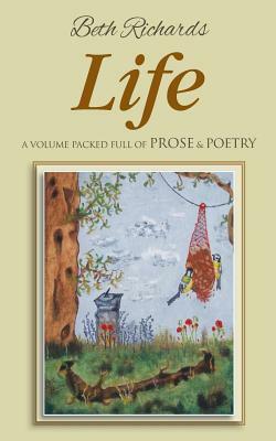 Life: A Volume Packed Full of Prose & Poetry by Beth Richards