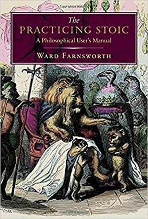 The Practicing Stoic: A Philosophical User's Manual by Ward Farnsworth