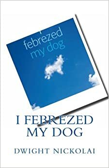 I Febrezed My Dog by Marlon Darbeau, Tanya Williams, Dwight Nickolai