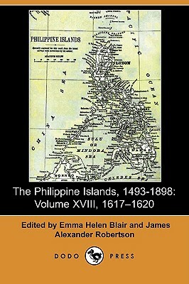 The Philippine Islands, 1493-1898: Volume XVIII, 1617 1620 (Dodo Press) by 