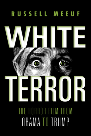 White Terror: The Horror Film from Obama to Trump by Russell Meeuf