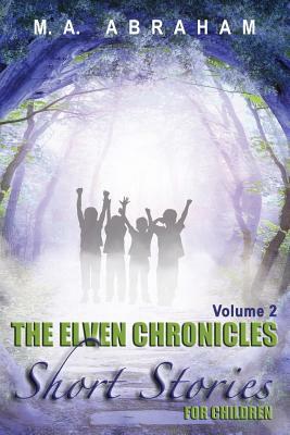 The Elven Chronicles Short Stories for Children Volume 2 by M. a. Abraham