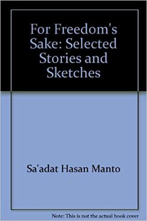 For Freedom's Sake: Selected Stories And Sketches by Saadat Hasan Manto, سعادت حسن منٹو