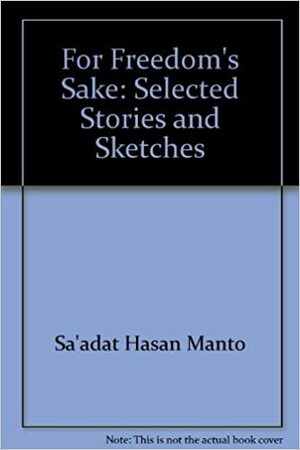 For Freedom's Sake: Selected Stories And Sketches by سعادت حسن منٹو, Saadat Hasan Manto