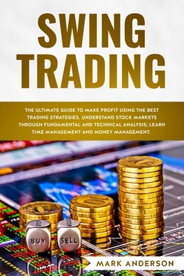 Swing Trading: The Ultimate Guide to Make Profit Using the Best Trading Strategies. Understand Stock Markets Through Fundamental and by Mark Anderson