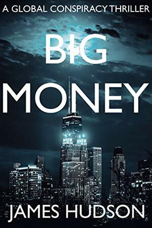 Big Money: A Global Conspiracy Thriller by James Hudson