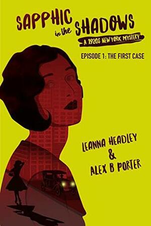 Sapphic in the Shadows: A 1920's New York Mystery - Episode 1: The First Case by Leanna Headley, Alex B. Porter