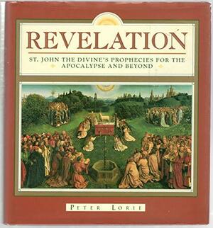 Revelation: St. John the Divine's Prophecies for the Apocalypse and Beyond by Peter Lorie
