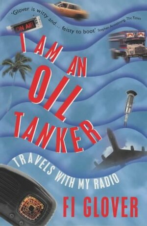 I Am An Oil Tanker: Travels With My Radio by Fi Glover