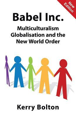 Babel Inc.: Multiculturalism, Globalisation, and the New World Order by Kerry Bolton