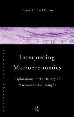 Interpreting Macroeconomics: Explorations in the History of Macroeconomic Thought by Roger E. Backhouse