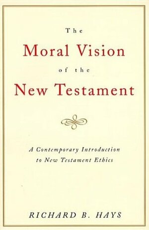 The Moral Vision of the New Testament: Community, Cross, New Creation: A Contemporary Introduction to New Testament Ethics by Richard B. Hays