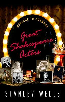 Great Shakespeare Actors: Burbage to Branagh by Stanley Wells