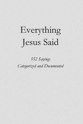 Everything Jesus Said: 552 Sayings Categorized and Documented by Steve Ebling