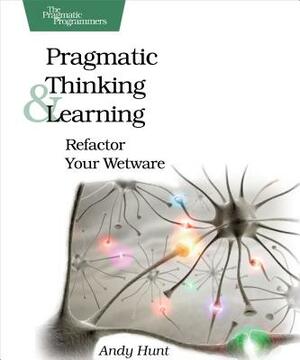 Pragmatic Thinking and Learning: Refactor Your Wetware by Andy Hunt